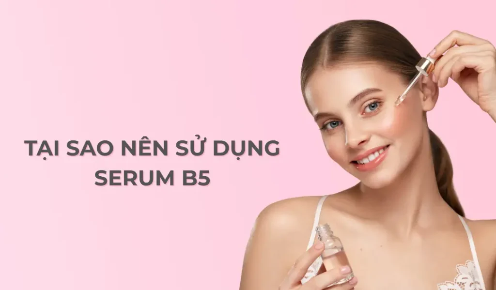 tại sao nên sử dung serum b5